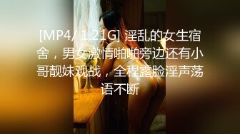 [MP4/ 1.21G] 淫乱的女生宿舍，男女激情啪啪旁边还有小哥靓妹观战，全程露脸淫声荡语不断