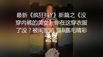 最新《疯狂抖Y》新篇之《没穿内裤的美女》你在这穿衣服了没？被闺蜜坑 露B露毛精彩多多