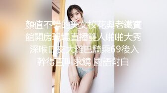 顏值不錯的美女校花與老鐵賓館開房現場直播雙人啪啪大秀 深喉口交大雞巴騎乘69後入幹得直叫求饒 國語對白