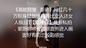 《高能预警✿重磅》网红几十万粉身材颜值巅峰比女人还女人极品T【赵汝珍】最新私拍，紫薇啪啪被四眼直男进入画面好有初恋般的感觉