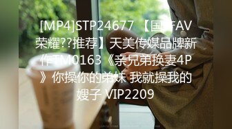 [MP4]STP24677 【国产AV荣耀??推荐】天美传媒品牌新作TM0163《亲兄弟换妻4P》你操你的弟妹 我就操我的嫂子 VIP2209