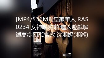 [MP4/536MB]皇家華人 RAS0234 女神啪啪啪 進入遊戲解鎖高冷NPC蜜穴 沈湘妮(湘湘)