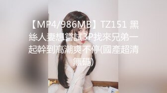 【MP4/986MB】TZ151 黑絲人妻想嘗試3P找來兄弟一起幹到高潮爽不停(國產超清無碼)