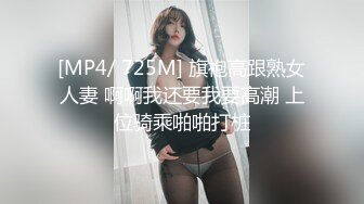 [MP4/ 725M] 旗袍高跟熟女人妻 啊啊我还要我要高潮 上位骑乘啪啪打桩