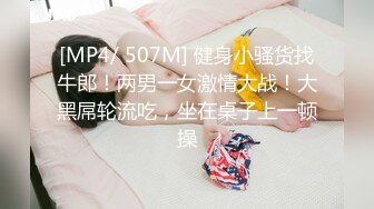 [MP4/ 507M] 健身小骚货找牛郎！两男一女激情大战！大黑屌轮流吃，坐在桌子上一顿操