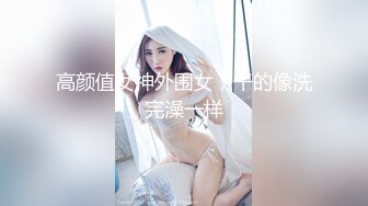 高颜值女神外围女，干的像洗完澡一样