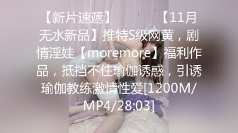 【新片速遞】 ⚫️⚫️【11月无水新品】推特S级网黄，剧情淫娃【moremore】福利作品，抵挡不住瑜伽诱惑，引诱瑜伽教练激情性爱[1200M/MP4/28:03]