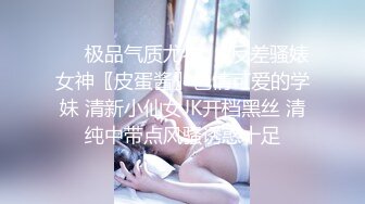 ❤️极品气质尤物❤️反差骚婊女神〖皮蛋酱〗色情可爱的学妹 清新小仙女JK开档黑丝 清纯中带点风骚诱惑十足