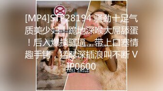 [MP4]STP28194 骚劲十足气质美少妇！跪地深喉大屌舔蛋！后入爆操骚逼，带上口塞情趣手铐，猛怼深插浪叫不断 VIP0600