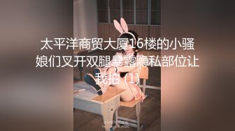 太平洋商贸大厦16楼的小骚娘们叉开双腿暴露隐私部位让我拍 (1)