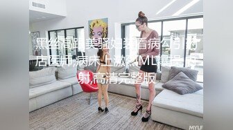 黑丝高跟美骚妇装看病勾引药店医师,病床上激烈ML爆操,内射,高清完整版