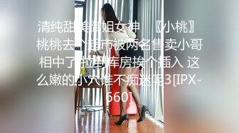 清纯甜美御姐女神⚡〖小桃〗桃桃去个超市被两名售卖小哥相中了 拉到库房挨个插入 这么嫩的小穴谁不痴迷呢3[IPX-660]