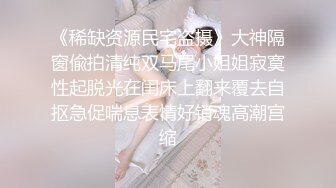 《稀缺资源民宅盗摄》大神隔窗偸拍清纯双马尾小姐姐寂寞性起脱光在闺床上翻来覆去自抠急促喘息表情好销魂高潮宫缩