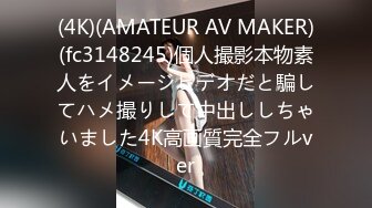 (4K)(AMATEUR AV MAKER)(fc3148245)個人撮影本物素人をイメージビデオだと騙してハメ撮りして中出ししちゃいました4K高画質完全フルver