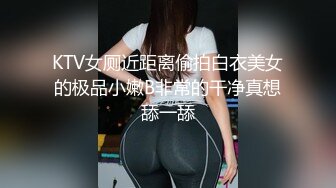 KTV女厕近距离偷拍白衣美女的极品小嫩B非常的干净真想舔一舔