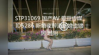 STP31069 国产AV 爱豆传媒 ID5286 新婚夜醉酒新娘走错房 琳怡