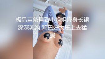 极品苗条精致小姐姐修身长裙深深乳沟 鸡巴好大压上去猛操