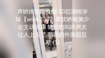 声娇体软易推倒 00后清纯学妹〖wink333〗柔软娇嫩美少女主动骑乘 软软的叫床声太让人上头了 萌萌的外表超反差 (1)