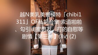 ✨越N美乳美臀模特「chibi1311」OF私拍合集 索道啪啪、勾引闺蜜男友、打的自慰等剧情【第三弹】(8v) (2)