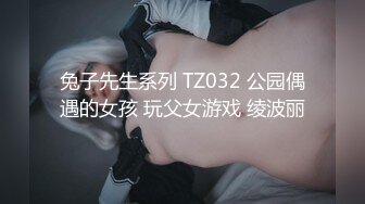 兔子先生系列 TZ032 公园偶遇的女孩 玩父女游戏 绫波丽