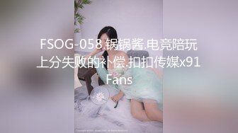 FSOG-058.锅锅酱.电竞陪玩上分失败的补偿.扣扣传媒x91Fans