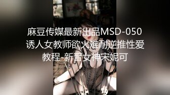 麻豆传媒最新出品MSD-050诱人女教师欲火难耐逆推性爱教程-新晋女神宋妮可