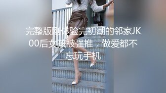 完整版刚体验完初潮的邻家JK00后女孩被强推，做爱都不忘玩手机