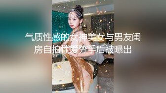 气质性感的女神美女与男友闺房自拍性爱分手后被曝出