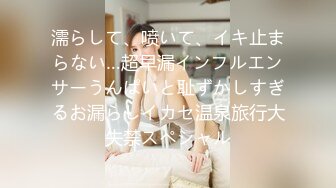 濡らして、喷いて、イキ止まらない…超早漏インフルエンサーうんぱいと耻ずかしすぎるお漏らしイカセ温泉旅行大失禁スペシャル