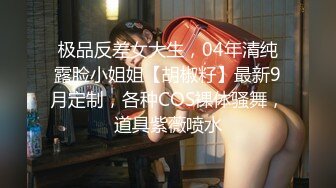 极品反差女大生，04年清纯露脸小姐姐【胡椒籽】最新9月定制，各种COS裸体骚舞，道具紫薇喷水