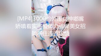 [MP4]3000约外围女神嘟嘴娇嗔着实可爱体力强悍美女招架不住连连求饶