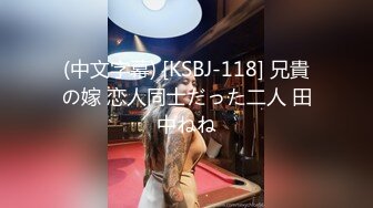 (中文字幕) [KSBJ-118] 兄貴の嫁 恋人同士だった二人 田中ねね