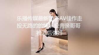 乐播传媒最新国产AV佳作走投无路的的妹妹投奔亲哥哥 被酒后强奸