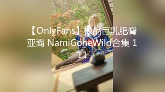 【OnlyFans】极品巨乳肥臀亚裔 NamiGoneWild合集 111