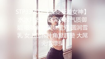 STP33900 【长腿反差女神】水冰月 极品窈窕身材气质御姐 吸吮鲜甜美味蜜穴 圆润雪乳 女上位榨汁角度超赞 大屌无情爆操