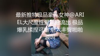 最新推特极品豪乳女神@ARIEL大尺度性爱私拍流出 极品爆乳揉捏可爆 后入丰臀啪啪浪叫