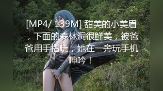 [MP4/ 139M] 甜美的小美眉，下面的森林洞很鲜美，被爸爸用手指玩，她在一旁玩手机呻吟！