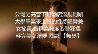 公司男高管下班酒店潛規則剛大學畢業來上班的性感翹臀美女祕書 各種高難度姿勢狂操 幹完美女還要 國語!【無碼】