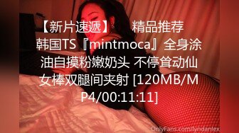 【新片速遞】❤️精品推荐❤️韩国TS『mintmoca』全身涂油自摸粉嫩奶头 不停耸动仙女棒双腿间夹射 [120MB/MP4/00:11:11]