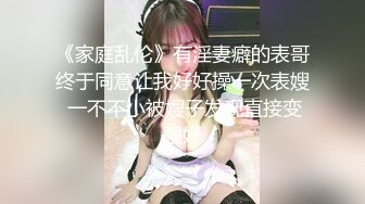 《家庭乱伦》有淫妻癖的表哥终于同意让我好好操一次表嫂 一不不小被嫂子发现直接变强奸