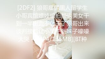 [2DF2] 狼哥雇佣黑人留学生小哥宾馆嫖妓偷拍颜值美女干到一半出血不让干了狼哥出来谈判接着让小黑干到妹子嚎嚎大哭 - [MP4/135MB][BT种子]