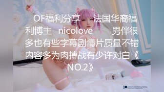 ❤OF福利分享❤㊙法国华裔福利博主⭐nicolove⭐▶▶男伴很多也有些字幕剧情片质量不错内容多为肉搏战有少许对白《NO.2》