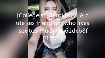 [College student] POV  A cute sex friend girl who likes sex too much (ph61dcb8f01cf7c)