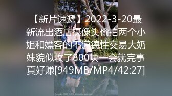 【新片速遞】2022-3-20最新流出酒店摄像头偷拍两个小姐和嫖客的不道德性交易大奶妹貌似收了800块一会就完事真好赚[949MB/MP4/42:27]