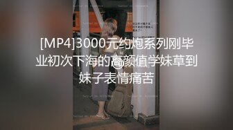 [MP4]3000元约炮系列刚毕业初次下海的高颜值学妹草到妹子表情痛苦