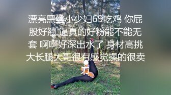 漂亮黑丝小少妇69吃鸡 你屁股好翘 逼真的好粉能不能无套 啊啊好深出水了 身材高挑大长腿大哥很有感觉操的很卖力