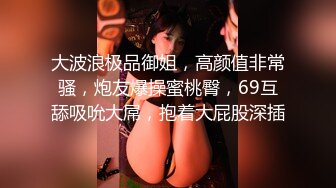 大波浪极品御姐，高颜值非常骚，炮友爆操蜜桃臀，69互舔吸吮大屌，抱着大屁股深插