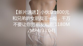 【新片速遞】小伙拿1800元和兄弟的女朋友干一炮，千万不要让你男朋友知道[1180M/MP4/33:04]