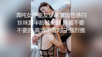 清纯女神室友穿JK装加性感白丝袜露半脸被肏翻 操蛋不要不要的 高清国语对白 强烈推荐