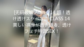 [无码破解]ABW-214 超！透け透けスケベ学園 CLASS 14 美しい裸身が透き通る、透けフェチ特濃SEX！